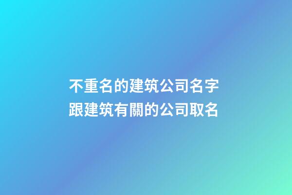 不重名的建筑公司名字 跟建筑有關的公司取名